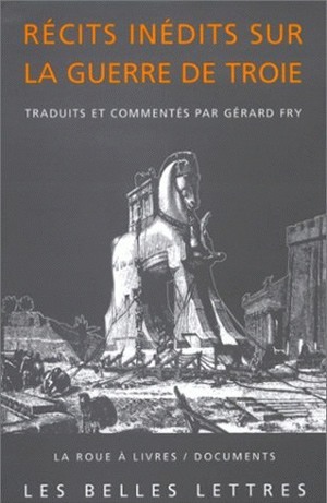 Récits Inédits Sur La Guerre De Troie., (L'Iliade Latine De Baebius Italicus, L'Éphéméride De La Guerre De Troie De Dictys De Crète, Histoire De La Destruction De Troie De Darès De Phrygie). - Gérard Fry