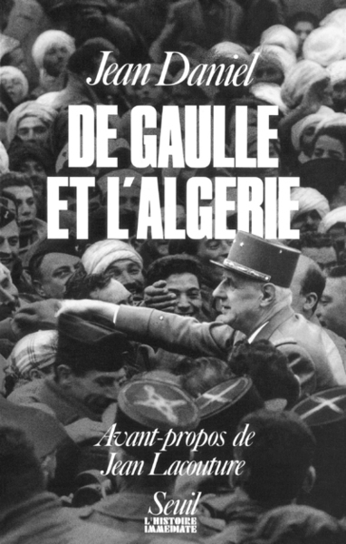 De Gaulle et l'Algérie. La tragédie, le héros et le témoin - Jean Daniel