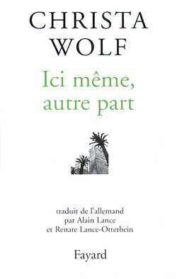 Ici Même, Autre Part, Récits Et Autres Textes, 1994-1998 - Christa Wolf