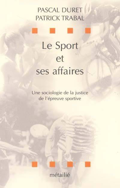 Le Sport Et Ses Affaires : Une Sociologie De La Justice De L'Épreuve Sportive, Une Sociologie De La Justice De L'Épreuve Sportive