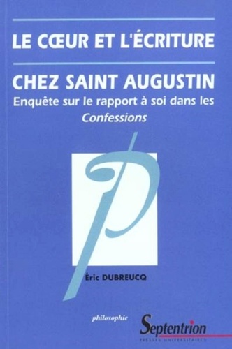 Le coeur et l'écriture chez Saint Augustin. Enquête sur le rapport à soi dans les Confessions