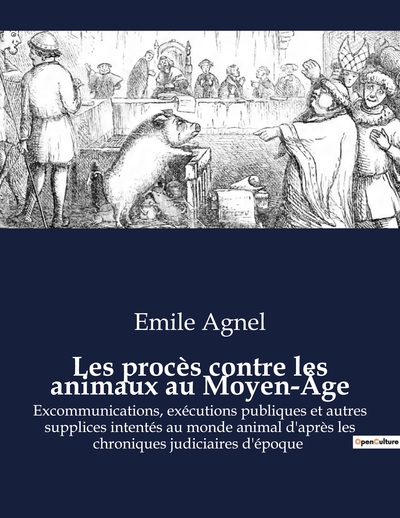 Les Procès Contre Les Animaux Au Moyen-Âge, Excommunications, Exécutions Publiques Et Autres Supplices Intentés Au Monde Animal D'Après Les Chroniques Judiciaires D'Époque