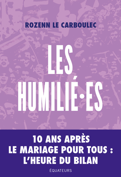 Les Humilié.Es : 10 Ans Après La Manif Pour Tous : L'Heure Du Bilan, 10 Ans Apres Le Mariage Pour Tous, L'Heure Du Bilan