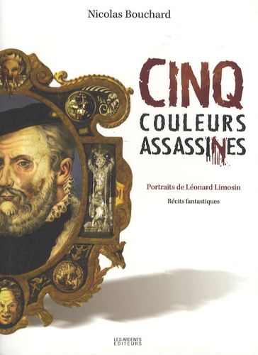 Cinq couleurs assassines. Portraits de Léonard Limosin