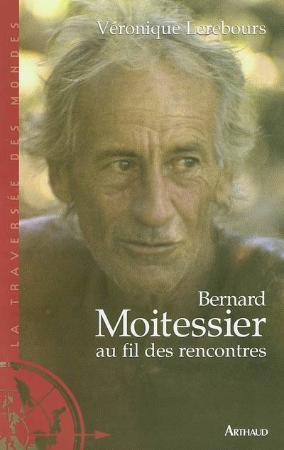 Bernard Moitessier Au Fil Des Rencontres - Entretiens