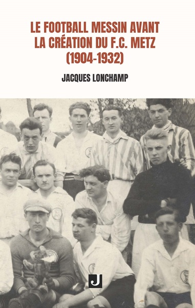 Le football messin avant la création du F.C. Metz (1904-1932) - Jacques Lonchamp