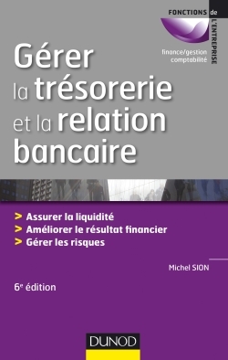 Gérer la trésorerie et la relation bancaire - 6e éd. - Assurer la liquidité. Améliorer le résultat - Michel Sion