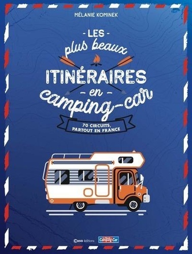 Les plus beaux itinéraires en France en Camping-Car - 70 circuits partout en France - Mélanie Kominek