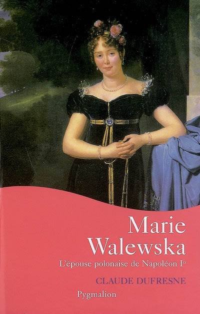 Marie Walewska - L'Epouse Polonaise De Napoleon Ier, L'Épouse Polonaise De Napoléon Ier