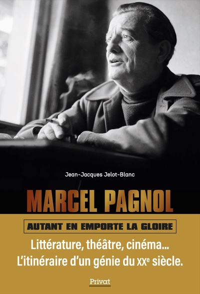 Marcel Pagnol : autant en emporte la gloire : littérature, théâtre, cinéma... l'itinéraire d'un géni