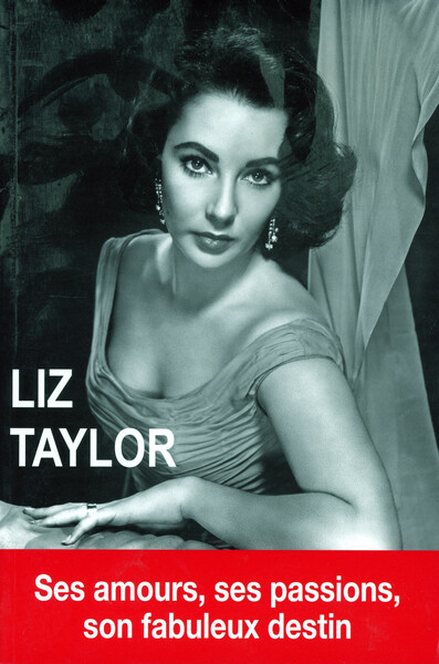 Liz Taylor, Ses Amours, Ses Passions, Son Fabuleux Destin