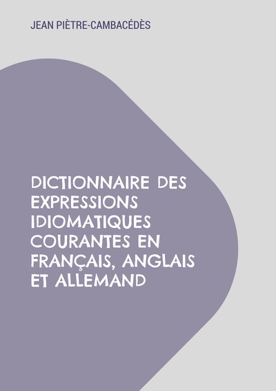 Dictionnaire Des Expressions Idiomatiques Courantes En Français, Anglais Et Allemand