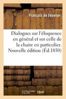 Dialogues sur l'éloquence en général et sur celle de la chaire en particulier. Nouvelle édition - François de Fénelon