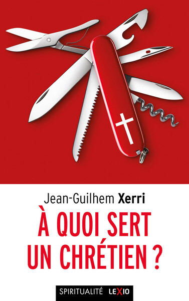 A quoi sert un chrétien ? - Jean-Guilhem Xerri