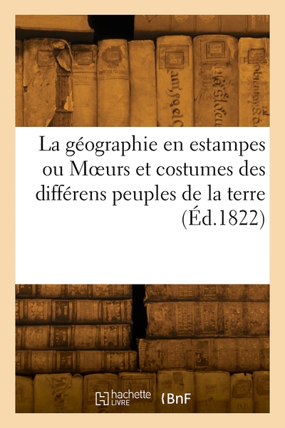 La géographie en estampes ou Moeurs et costumes des différens peuples de la terre