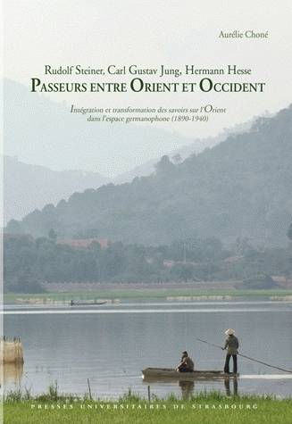 Rudolf Steiner, Carl Gustav Jung, Hermann Hesse - Passeurs Entre Orient Et Occident, Intégration Et Transformation Des Savoirs Sur L'Orient Dans L'Espace Germanophone (1890-1940)