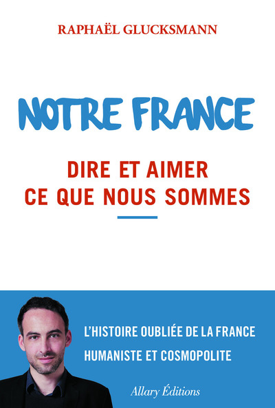 Notre France. Dire et aimer ce que nous sommes - Raphaël Glucksmann