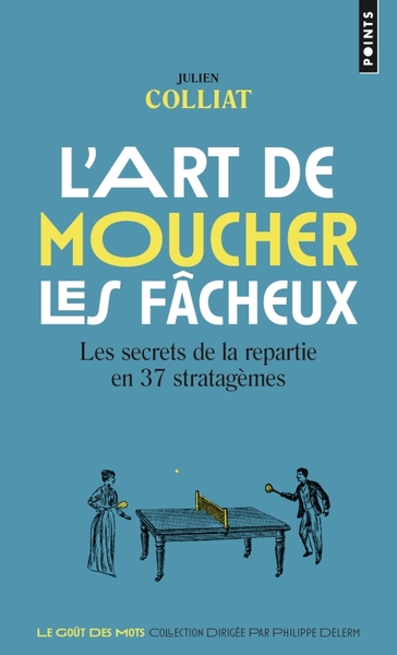 L'Art De Moucher Les Fâcheux, Les Secrets De La Repartie En 37 Stratagèmes - Julien Colliat