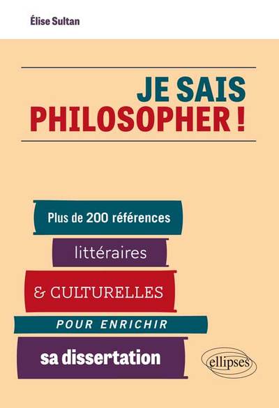 Je Sais Philosopher ! Plus De 200 Références Littéraires Et Culturelles Pour Enrichir Sa Dissertation