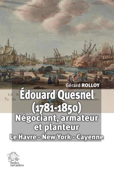 Édouard Quesnel (1781-1850). Négociant, armateur et planteur - Gérard Rolloy