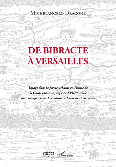 De Bibracte À Versailles, Voyage Dans La Forme Urbaine En France De La Gaule Romaine Jusqu'au Xviiième Siècle, Avec Un Aperçu Sur La Création Urbaine Des Amériques