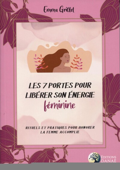 Les 7 Portes Pour Libérer Son Énergie Féminine, Rituels Et Pratiques Pour Honorer La Femme Accomplie