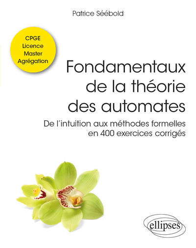 Fondamentaux de la théorie des automates - De l’intuition aux méthodes formelles en 400 exercices corrigés - Classes préparatoires, Licence, Master, Agrégation - Patrice Séébold