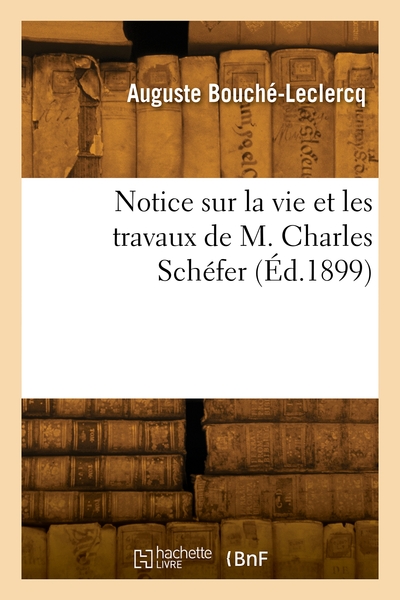 Notice sur la vie et les travaux de M. Charles Schéfer - Auguste Bouché-Leclercq