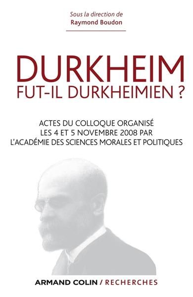 Durkheim fut-il durkheimien ? Actes du colloque organisé les 4 et 5 nov. 2008 par l'Académie des Sci