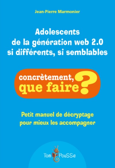 Adolescents de la génération web 2.0 si différents, si semblables - petit manuel de décryptage pour mieux les accompagner - Jean-Pierre Marmonier