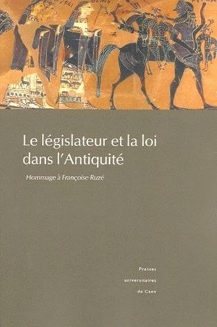 Le Législateur et la loi dans l'Antiquité. Hommage à Françoise Ruzé