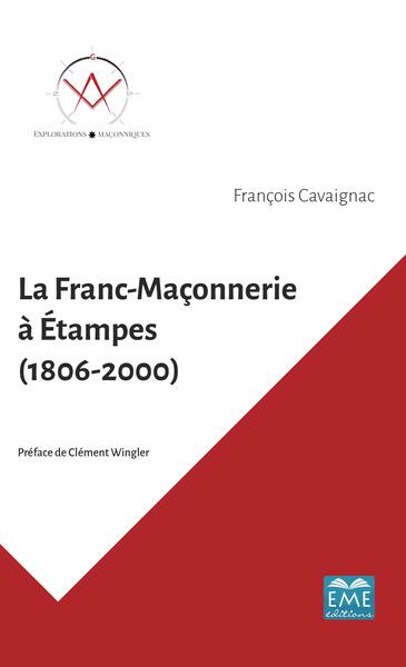 La Franc-Maçonnerie à Étampes (1806-2000) - François Cavaignac