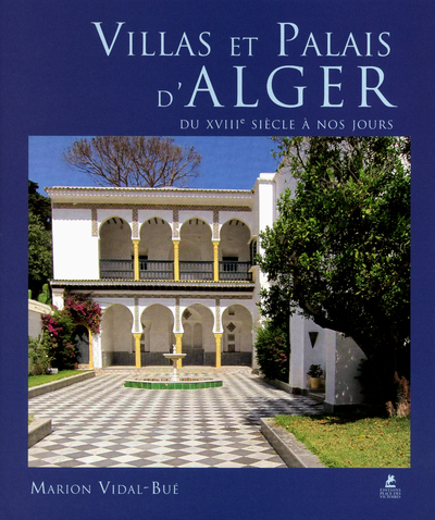 Villas et Palais d'Alger du XVIIIe siècle à nos jours - Marion Vidal-Bue