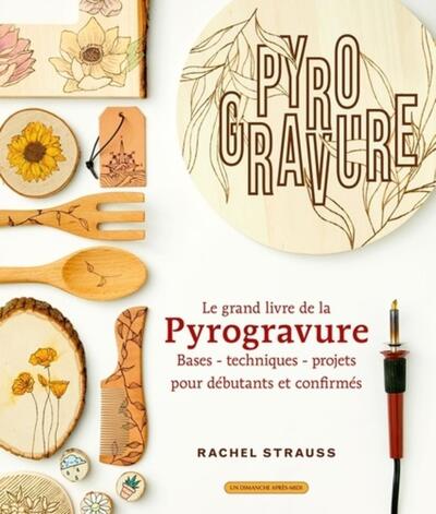 Le Grand Livre De La Pyrogravure, Bases - Techniques - Projets Pour Débutants Et Confirmés