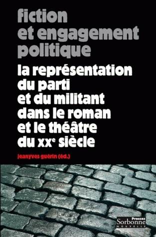 Fiction Et Engagement Politique, La Réprésentation Du Parti Et Du Militant Dans Le Roman Et Le Théâtre Du 20e Siècle