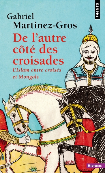 De L'Autre Côté Des Croisades, L'Islam Entre Croisés Et Mongols