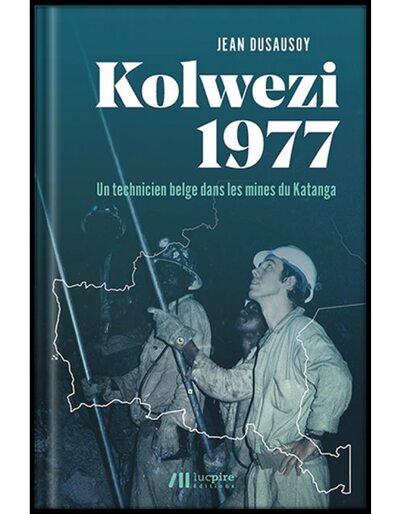 Kolwezi 1977 : Un Technicien Belge Dans Les Mines Du Katanga