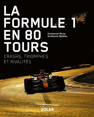 La Formule 1 en 80 tours - Crashs, triomphes et rivalités - Emmanuel Moine