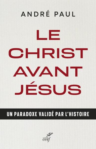 Le Christ Avant Jésus, Un Paradoxe Validé Par L'Histoire - André Paul