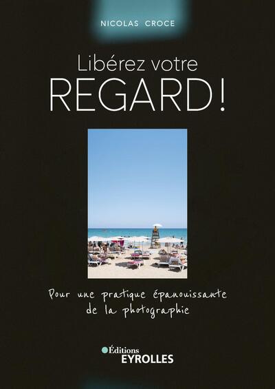 Libérez Votre Regard !, Pour Une Pratique Épanouissante De La Photographie