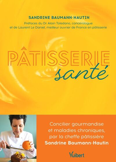 Pâtisserie Santé, Concilier Gourmandise Et Maladies Chroniques, Par La Cheffe Pâtissière Sandrine Baumann-Hautin - Sandrine  Baumann-Hautin