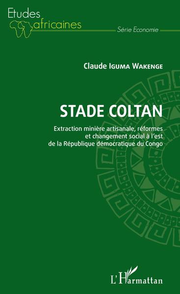 Stade Coltan. Extraction minière artisanale, réformes et changement social - Claude Iguma Wakenge