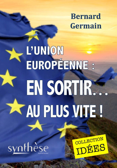 L’Union européenne : en sortir... au plus vite ! - Bernard Germain