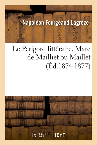 Le Périgord littéraire. Marc de Mailliet ou Maillet (Éd.1874-1877)