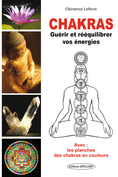 Chakras - Guérir Et Rééquilibrer Vos Énergies - Avec : Les Planches Des Chakras En Couleurs, Guérir Et Rééquilibrer Vos Énergies