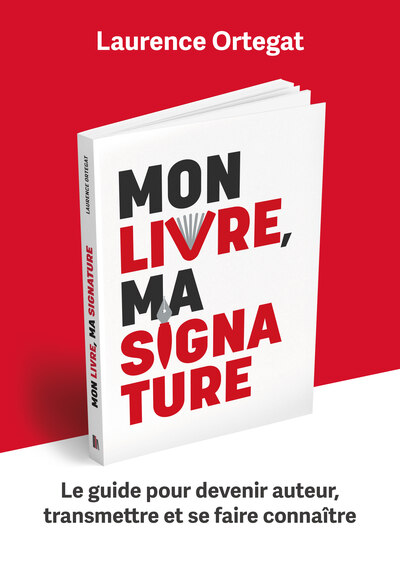 Mon livre, ma signature - Le guide pour devenir auteur, transmettre et se faire connaître