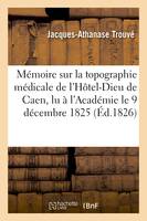 Mémoire sur la topographie médicale de l'Hôtel-Dieu de Caen , lu à l'Académie le 9 décembre 1825 - Jacques-Athanase Trouvé