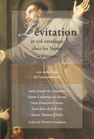 Lévitation et vol extatique chez les Saints au fil des siècles - Une anthologie de l'extraordinaire