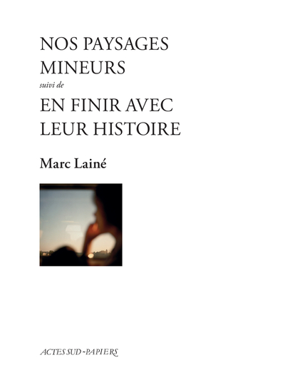 Nos paysages mineurs suivi d'En finir avec leur histoire - Marc Lainé