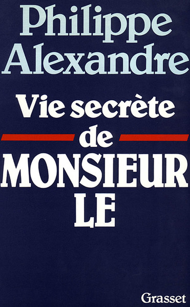 Vie secrète de Monsieur le - Philippe Alexandre